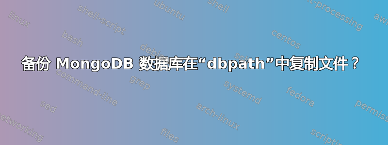 备份 MongoDB 数据库在“dbpath”中复制文件？