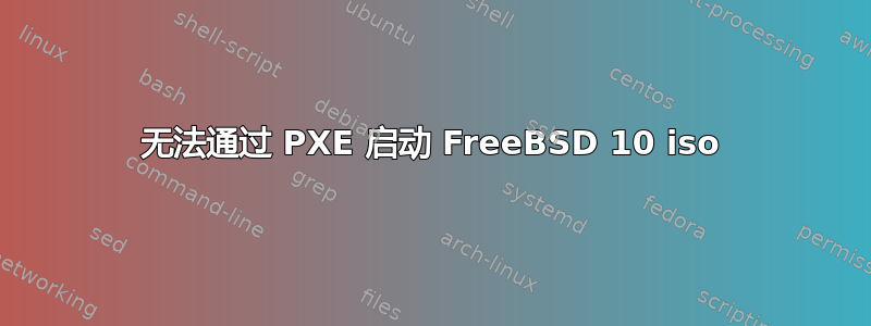 无法通过 PXE 启动 FreeBSD 10 iso