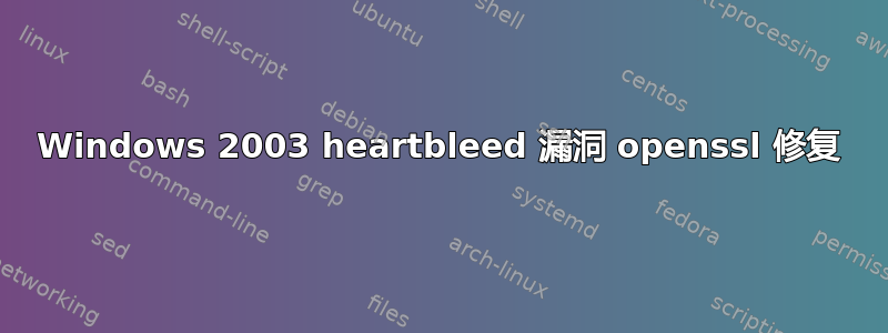 Windows 2003 heartbleed 漏洞 openssl 修复