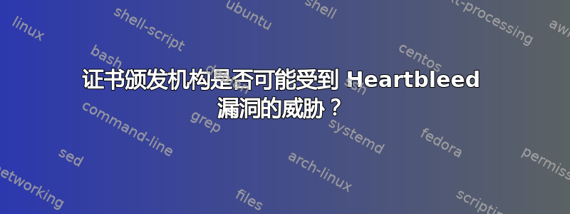 证书颁发机构是否可能受到 Heartbleed 漏洞的威胁？