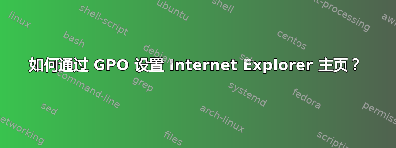 如何通过 GPO 设置 Internet Explorer 主页？