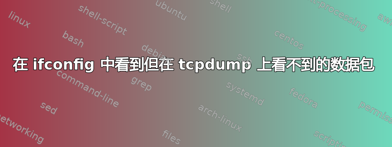 在 ifconfig 中看到但在 tcpdump 上看不到的数据包