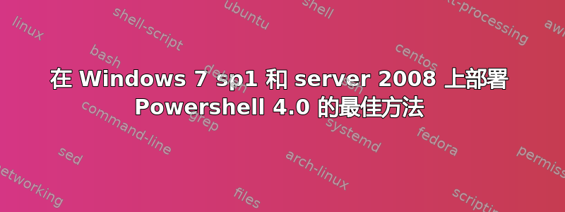 在 Windows 7 sp1 和 server 2008 上部署 Powershell 4.0 的最佳方法