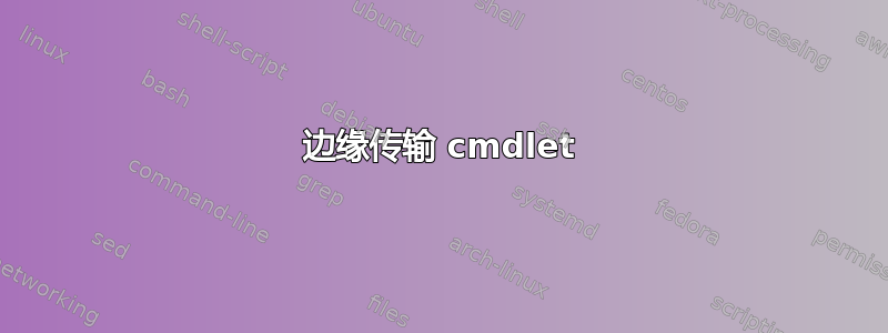 边缘传输 cmdlet