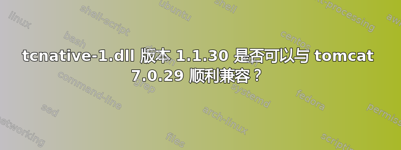 tcnative-1.dll 版本 1.1.30 是否可以与 tomcat 7.0.29 顺利兼容？