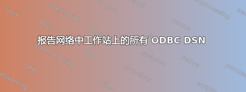 报告网络中工作站上的所有 ODBC DSN