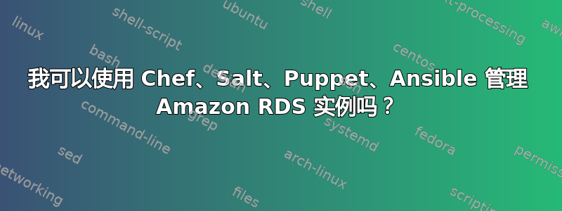 我可以使用 Chef、Salt、P​​uppet、Ansible 管理 Amazon RDS 实例吗？