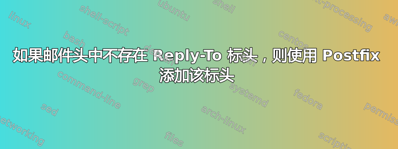 如果邮件头中不存在 Reply-To 标头，则使用 Postfix 添加该标头