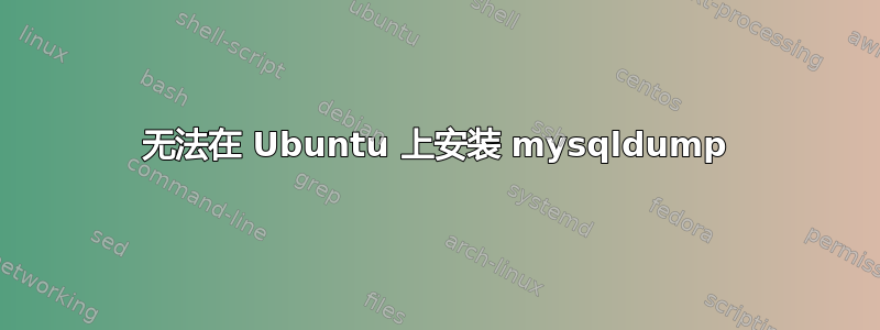 无法在 Ubuntu 上安装 mysqldump