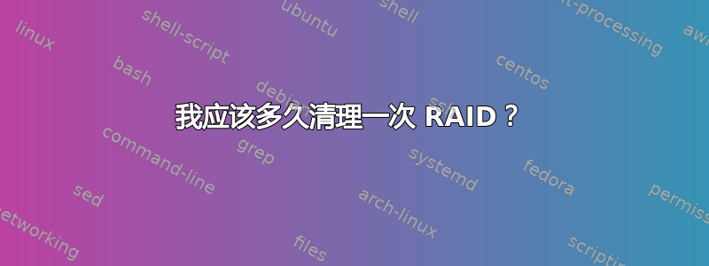 我应该多久清理一次 RAID？