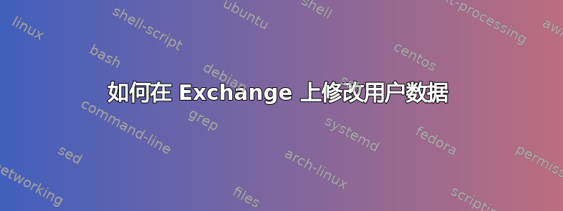 如何在 Exchange 上修改用户数据