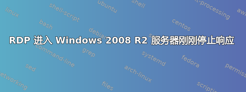 RDP 进入 Windows 2008 R2 服务器刚刚停止响应