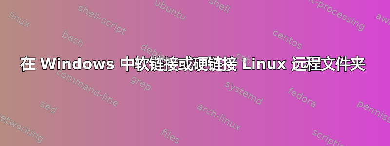 在 Windows 中软链接或硬链接 Linux 远程文件夹