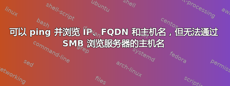 可以 ping 并浏览 IP、FQDN 和主机名，但无法通过 SMB 浏览服务器的主机名