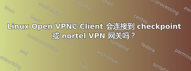 Linux Open VPNC Client 会连接到 checkpoint 或 nortel VPN 网关吗？