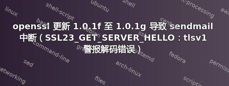 openssl 更新 1.0.1f 至 1.0.1g 导致 sendmail 中断（SSL23_GET_SERVER_HELLO：tlsv1 警报解码错误）