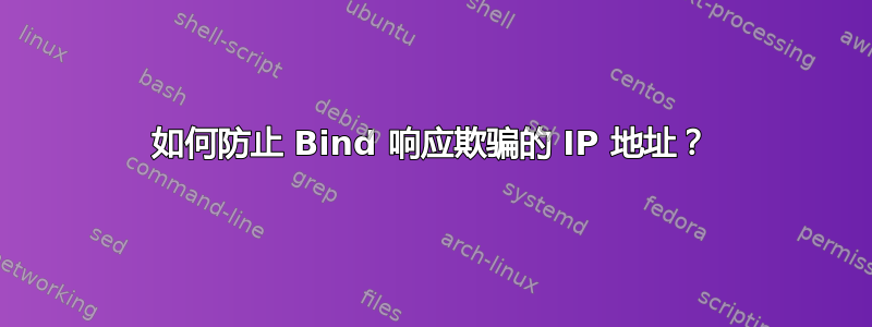 如何防止 Bind 响应欺骗的 IP 地址？