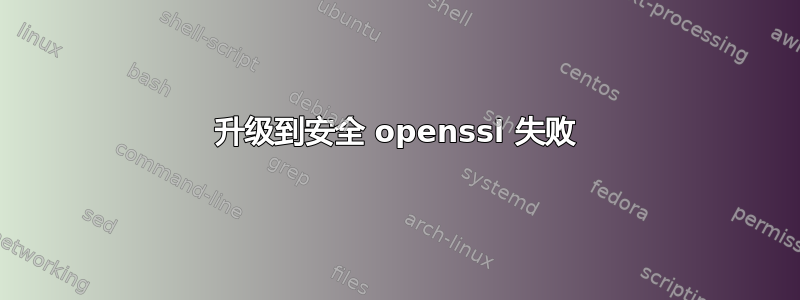 升级到安全 openssl 失败