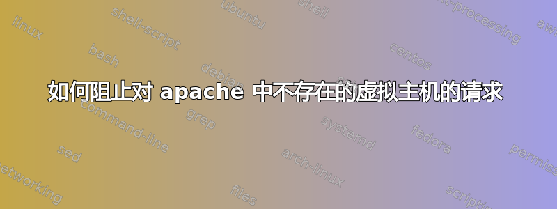 如何阻止对 apache 中不存在的虚拟主机的请求