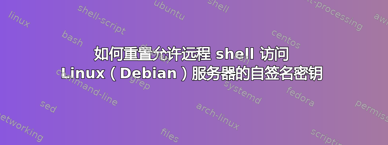 如何重置允许远程 shell 访问 Linux（Debian）服务器的自签名密钥