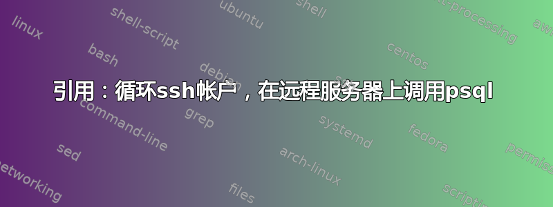 引用：循环ssh帐户，在远程服务器上调用psql