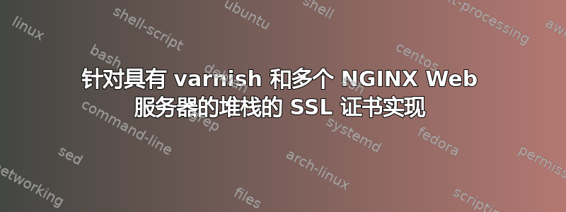 针对具有 varnish 和多个 NGINX Web 服务器的堆栈的 SSL 证书实现