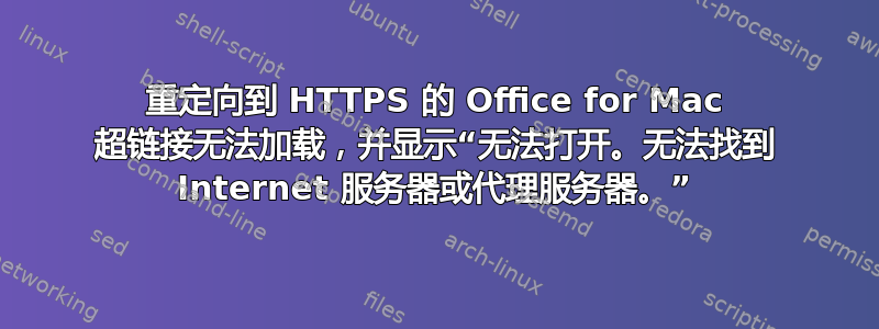 重定向到 HTTPS 的 Office for Mac 超链接无法加载，并显示“无法打开。无法找到 Internet 服务器或代理服务器。”