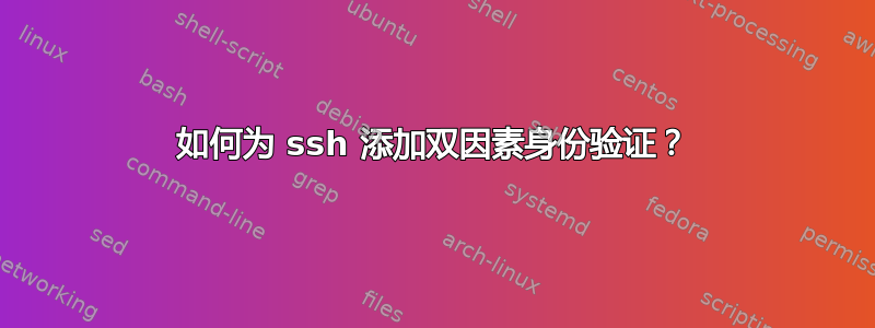 如何为 ssh 添加双因素身份验证？