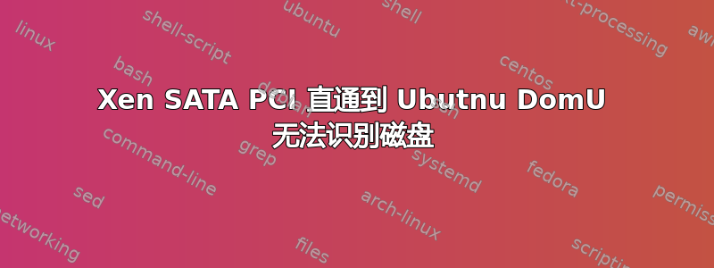 Xen SATA PCI 直通到 Ubutnu DomU 无法识别磁盘