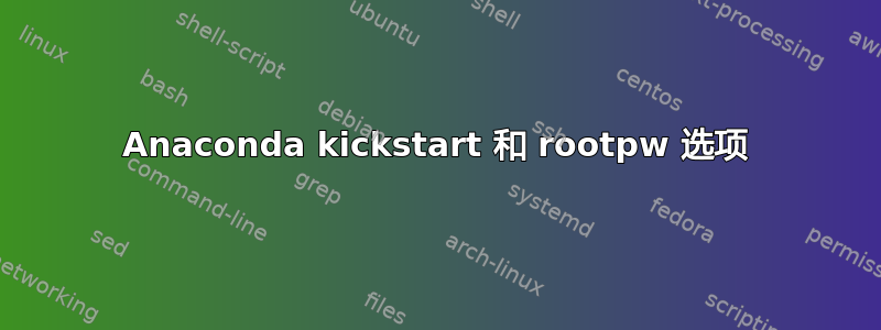 Anaconda kickstart 和 rootpw 选项