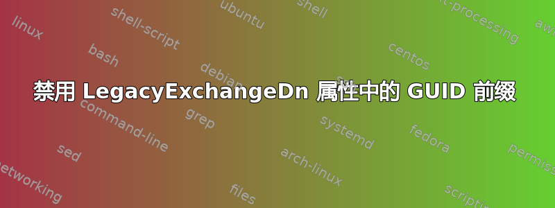 禁用 LegacyExchangeDn 属性中的 GUID 前缀