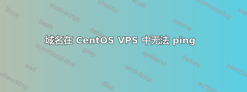 域名在 CentOS VPS 中无法 ping 