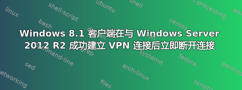 Windows 8.1 客户端在与 Windows Server 2012 R2 成功建立 VPN 连接后立即断开连接