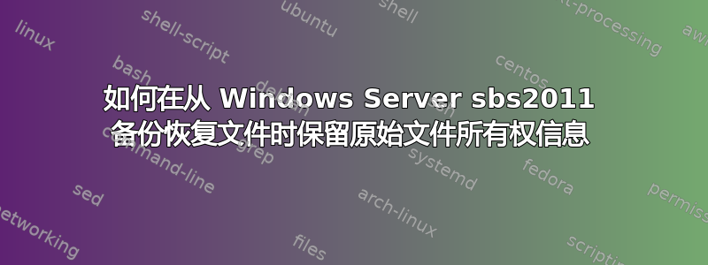 如何在从 Windows Server sbs2011 备份恢复文件时保留原始文件所有权信息