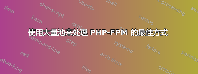 使用大量池来处理 PHP-FPM 的最佳方式