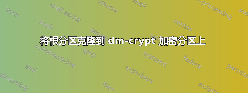 将根分区克隆到 dm-crypt 加密分区上