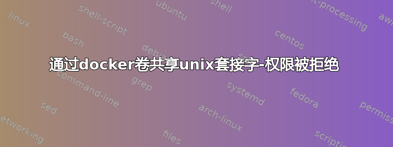 通过docker卷共享unix套接字-权限被拒绝