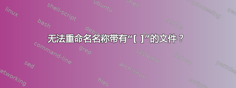 无法重命名名称带有“[ ]”的文件？