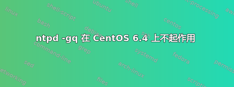 ntpd -gq 在 CentOS 6.4 上不起作用