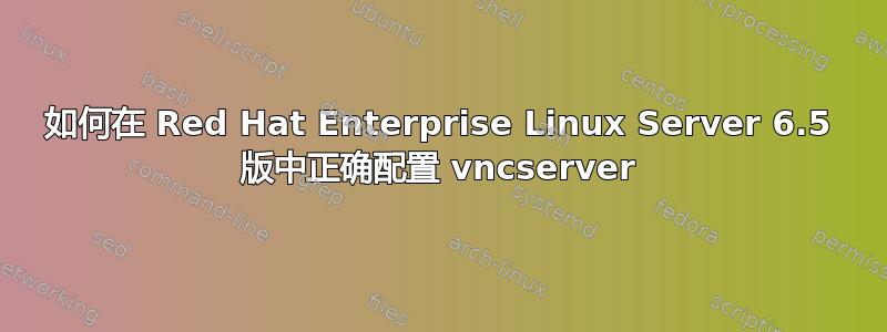 如何在 Red Hat Enterprise Linux Server 6.5 版中正确配置 vncserver