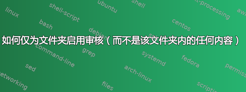 如何仅为文件夹启用审核（而不是该文件夹内的任何内容）