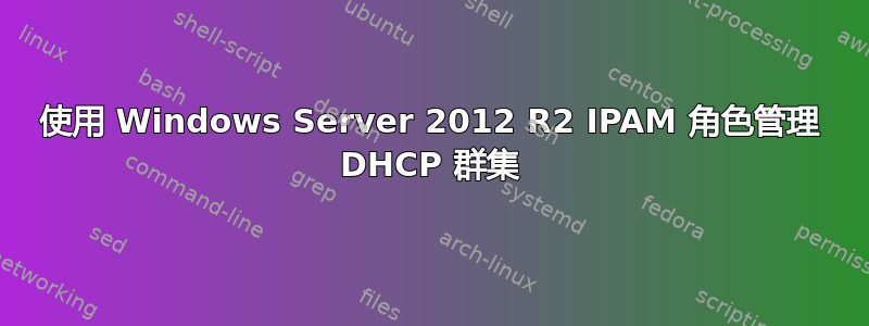 使用 Windows Server 2012 R2 IPAM 角色管理 DHCP 群集