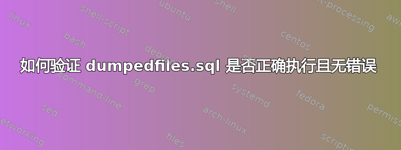 如何验证 dumpedfiles.sql 是否正确执行且无错误