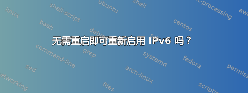 无需重启即可重新启用 IPv6 吗？