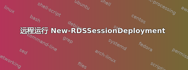 远程运行 New-RDSSessionDeployment