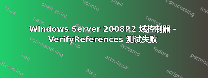 Windows Server 2008R2 域控制器 - VerifyReferences 测试失败