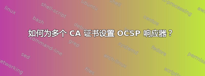 如何为多个 CA 证书设置 OCSP 响应器？