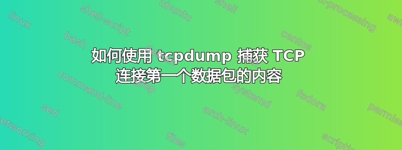 如何使用 tcpdump 捕获 TCP 连接第一个数据包的内容