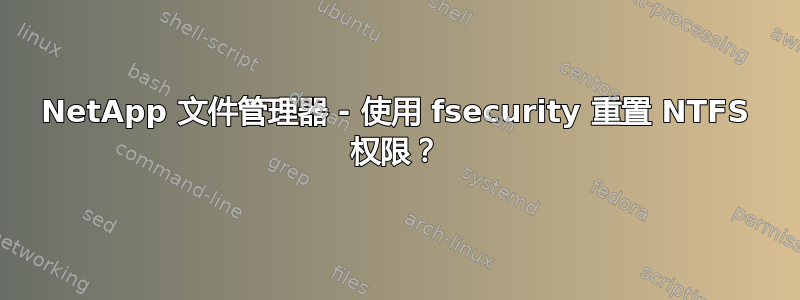 NetApp 文件管理器 - 使用 fsecurity 重置 NTFS 权限？