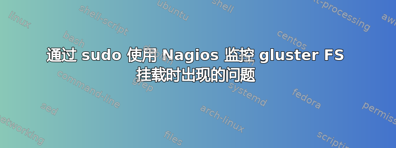 通过 sudo 使用 Nagios 监控 gluster FS 挂载时出现的问题